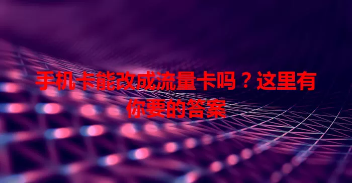 手机卡能改成流量卡吗？这里有你要的答案