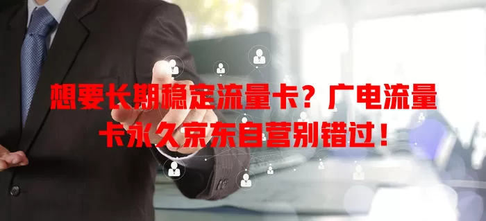 想要长期稳定流量卡？广电流量卡永久京东自营别错过！