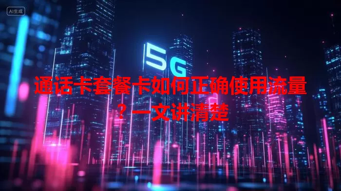 通话卡套餐卡如何正确使用流量？一文讲清楚