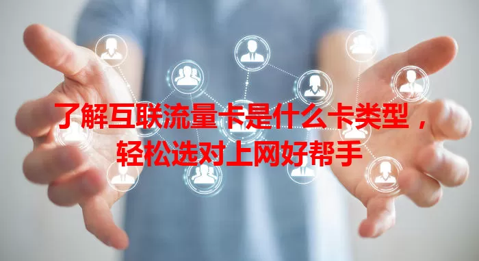 了解互联流量卡是什么卡类型，轻松选对上网好帮手