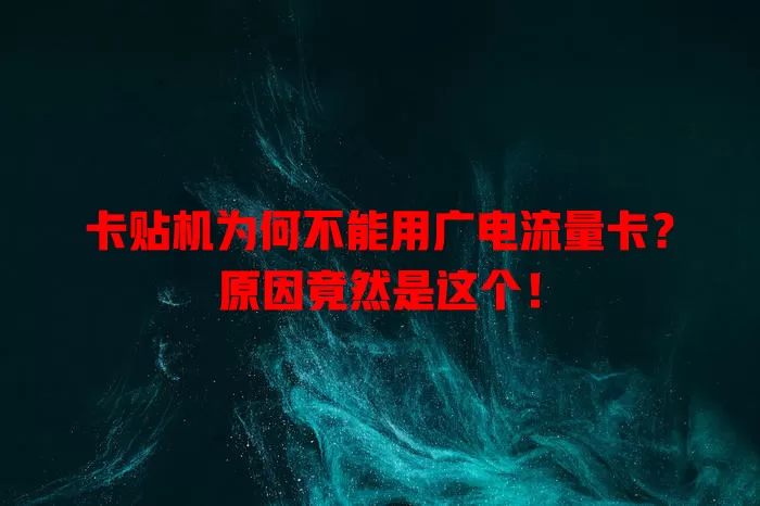 卡贴机为何不能用广电流量卡？原因竟然是这个！