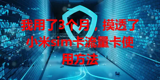 我用了3个月，摸透了小米sim卡流量卡使用方法