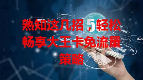 熟知这几招，轻松畅享大王卡免流量策略