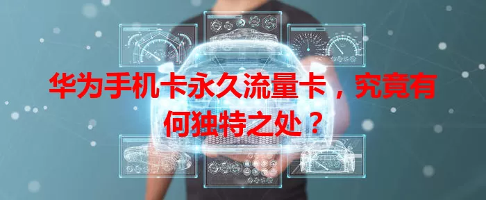 华为手机卡永久流量卡，究竟有何独特之处？
