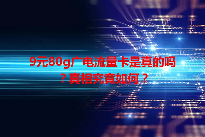 9元80g广电流量卡是真的吗？真相究竟如何？