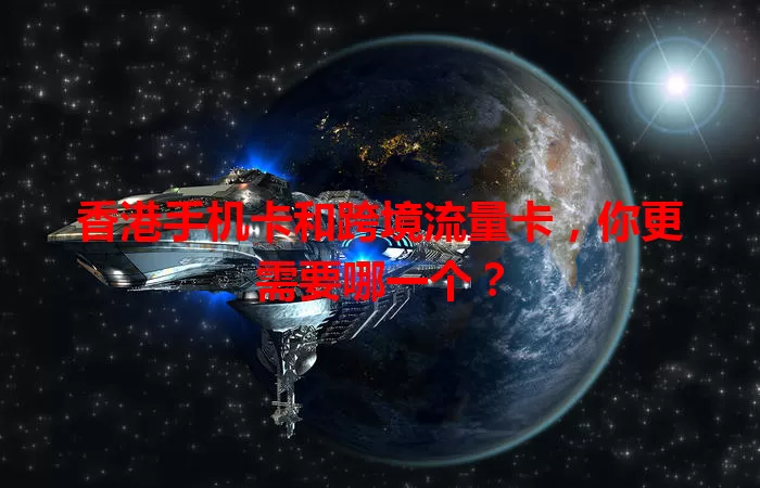 香港手机卡和跨境流量卡，你更需要哪一个？