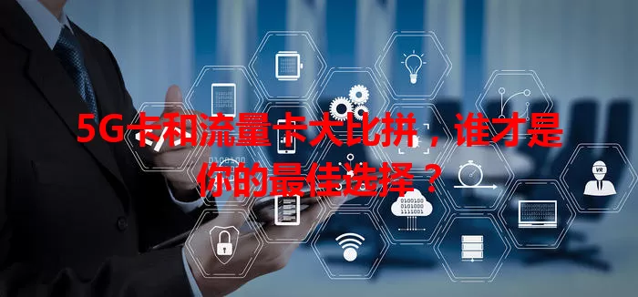 5G卡和流量卡大比拼，谁才是你的最佳选择？