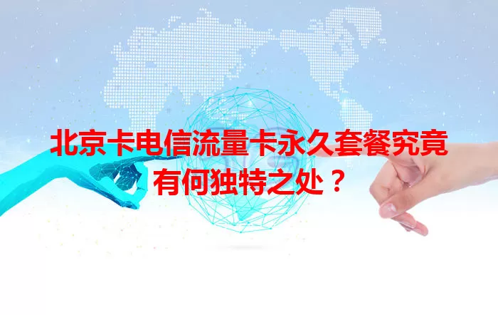 北京卡电信流量卡永久套餐究竟有何独特之处？
