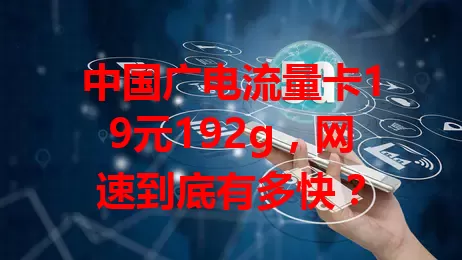 中国广电流量卡19元192g，网速到底有多快？