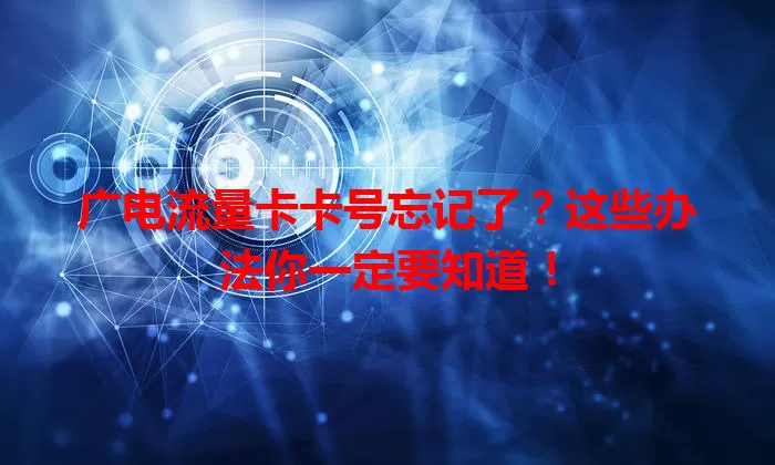 广电流量卡卡号忘记了？这些办法你一定要知道！