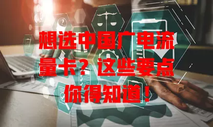 想选中国广电流量卡？这些要点你得知道！