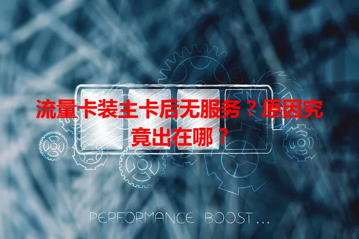 流量卡装主卡后无服务？原因究竟出在哪？
