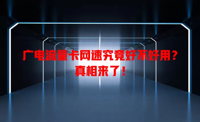 广电流量卡网速究竟好不好用？真相来了！