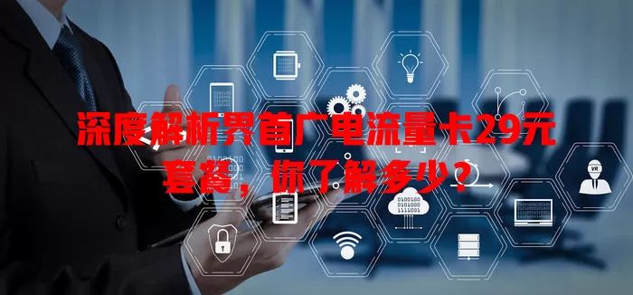 深度解析界首广电流量卡29元套餐，你了解多少？