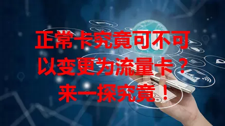 正常卡究竟可不可以变更为流量卡？来一探究竟！