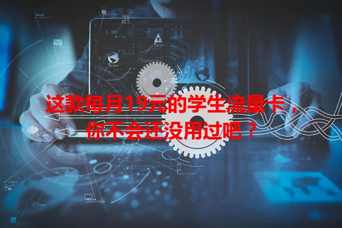 这款每月19元的学生流量卡，你不会还没用过吧？