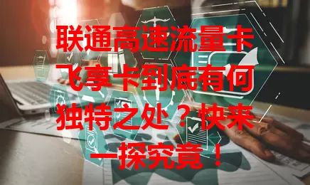 联通高速流量卡飞享卡到底有何独特之处？快来一探究竟！