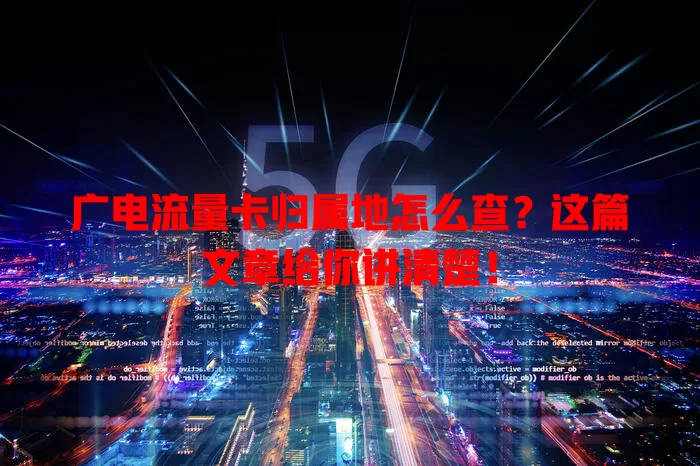 广电流量卡归属地怎么查？这篇文章给你讲清楚！
