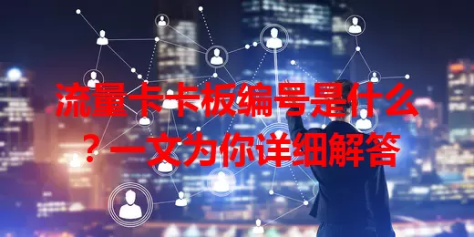 流量卡卡板编号是什么？一文为你详细解答