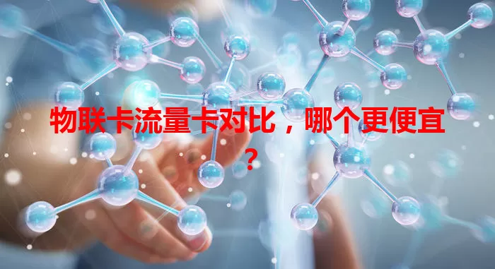 物联卡流量卡对比，哪个更便宜？