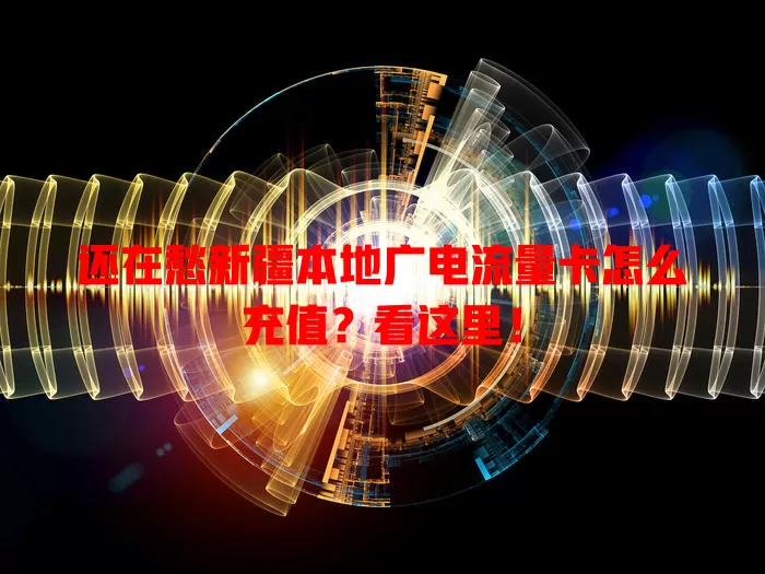 还在愁新疆本地广电流量卡怎么充值？看这里！