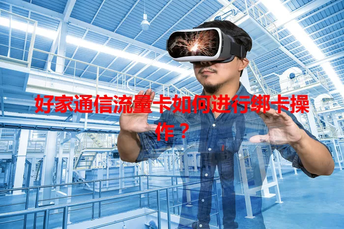 好家通信流量卡如何进行绑卡操作？