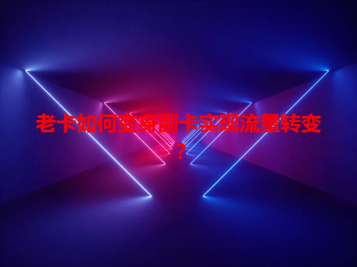 老卡如何变身副卡实现流量转变？