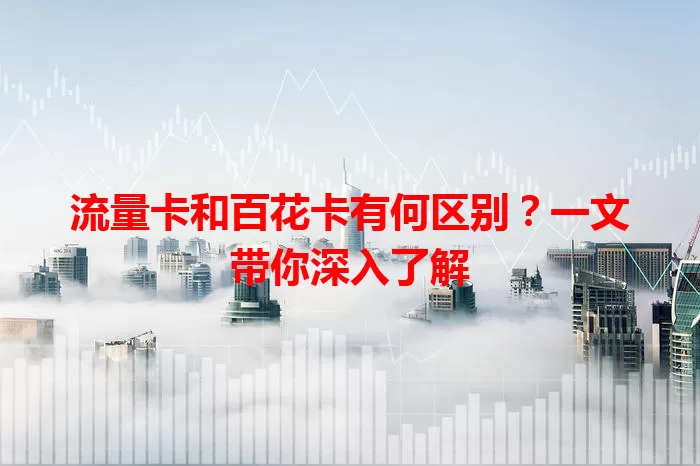 流量卡和百花卡有何区别？一文带你深入了解