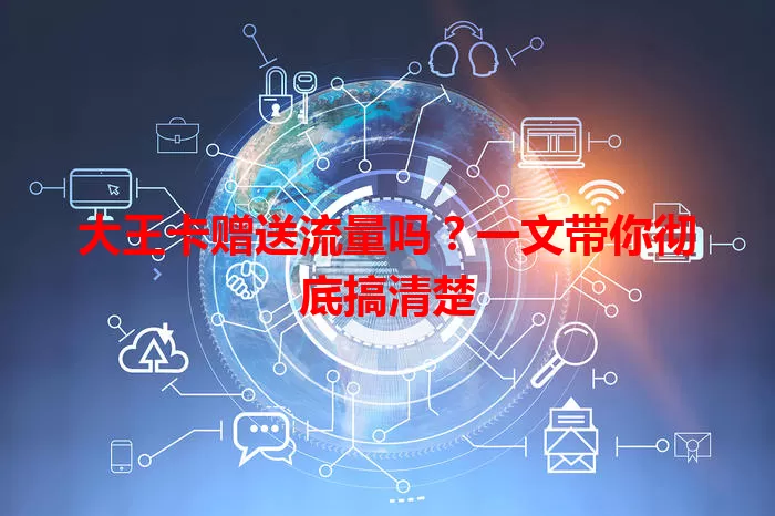 大王卡赠送流量吗？一文带你彻底搞清楚