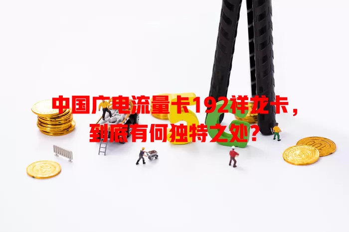 中国广电流量卡192祥龙卡，到底有何独特之处？