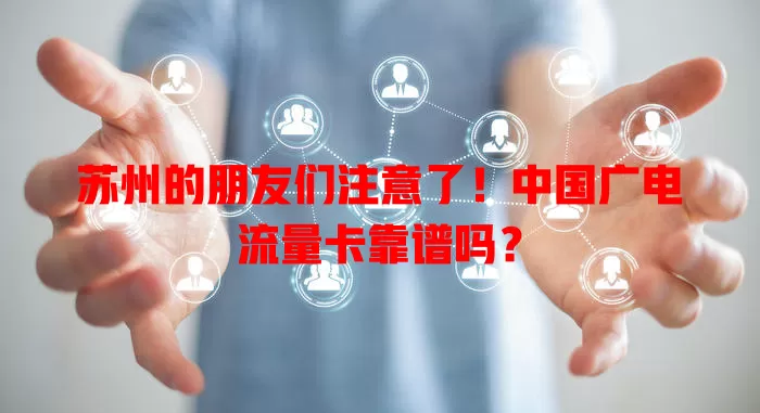 苏州的朋友们注意了！中国广电流量卡靠谱吗？