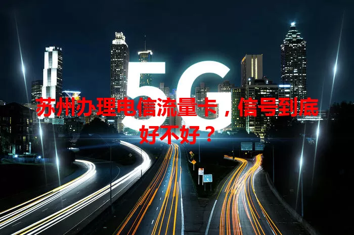 苏州办理电信流量卡，信号到底好不好？