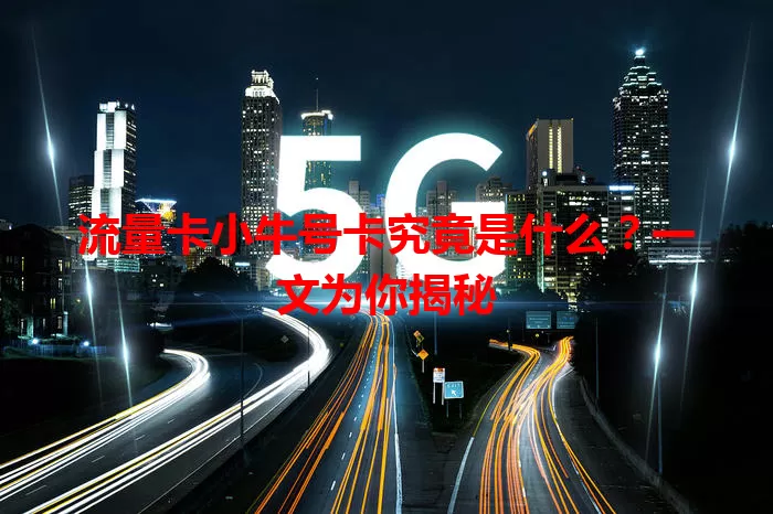 流量卡小牛号卡究竟是什么？一文为你揭秘