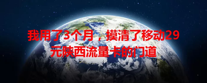我用了3个月，摸清了移动29元陕西流量卡的门道