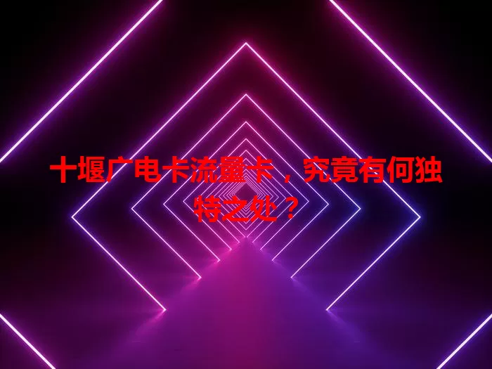 十堰广电卡流量卡，究竟有何独特之处？