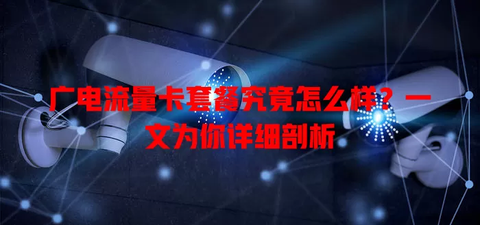 广电流量卡套餐究竟怎么样？一文为你详细剖析