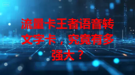 流量卡王者语音转文字卡，究竟有多强大？