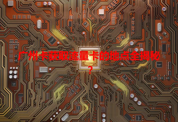 广州卡获取流量卡的地点全揭秘？