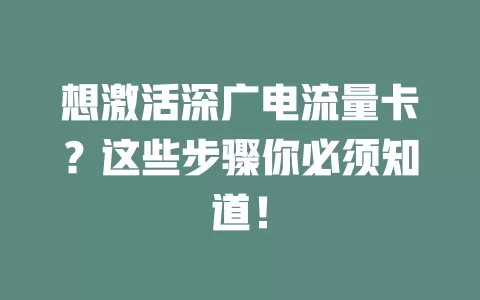想激活深广电流量卡？这些步骤你必须知道！