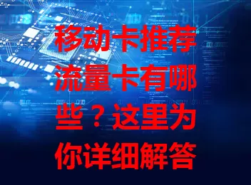 移动卡推荐流量卡有哪些？这里为你详细解答