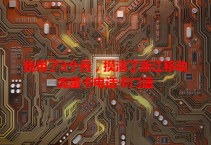 我用了3个月，摸清了浙江移动流量卡电话卡门道