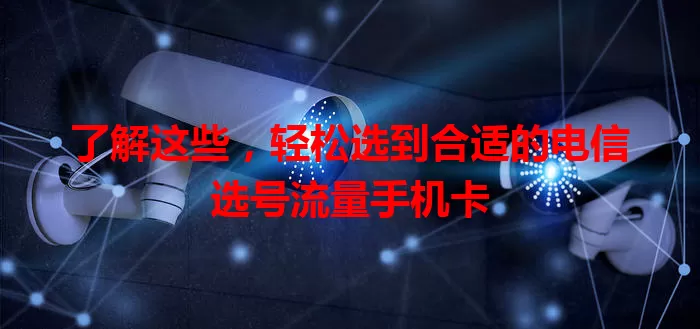 了解这些，轻松选到合适的电信选号流量手机卡