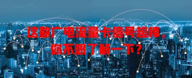 这款广电流量卡信号超棒，你不想了解一下？