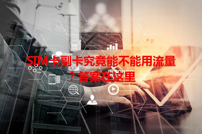 SIM卡副卡究竟能不能用流量？答案在这里