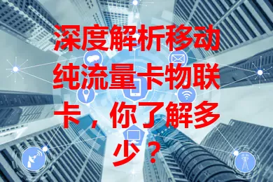 深度解析移动纯流量卡物联卡，你了解多少？