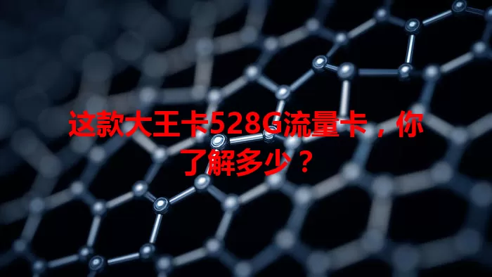 这款大王卡528G流量卡，你了解多少？