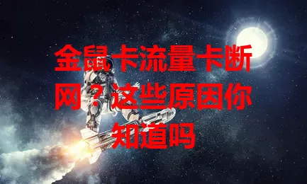 金鼠卡流量卡断网？这些原因你知道吗