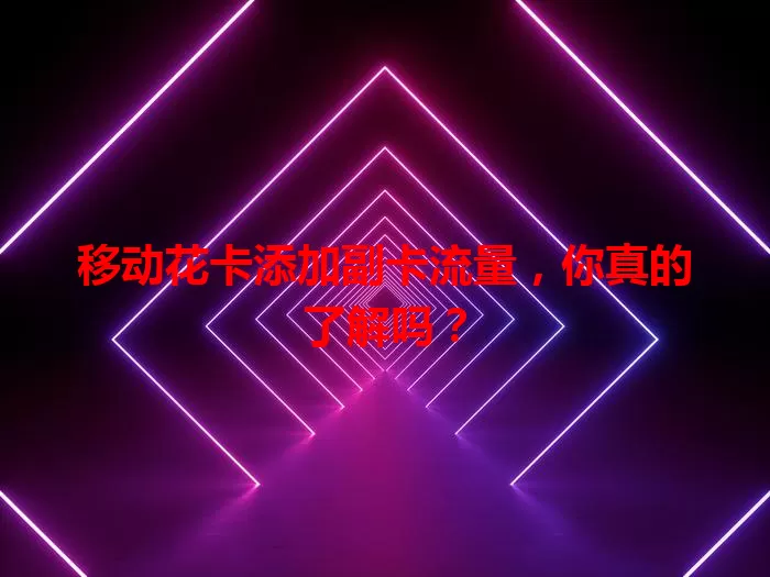 移动花卡添加副卡流量，你真的了解吗？