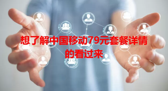想了解中国移动79元套餐详情的看过来