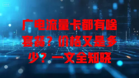 广电流量卡都有啥套餐？价格又是多少？一文全知晓